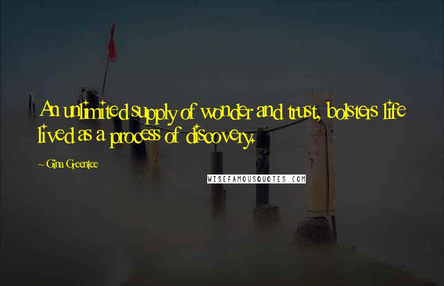 Gina Greenlee Quotes: An unlimited supply of wonder and trust, bolsters life lived as a process of discovery.