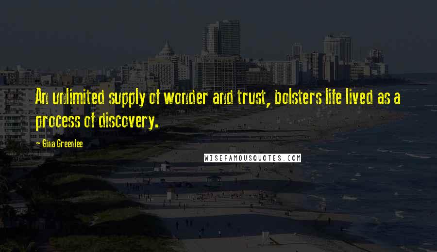 Gina Greenlee Quotes: An unlimited supply of wonder and trust, bolsters life lived as a process of discovery.