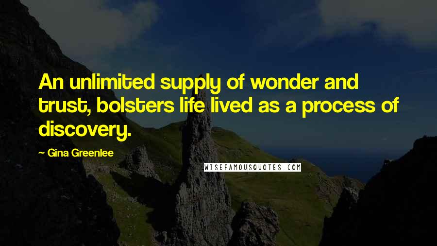 Gina Greenlee Quotes: An unlimited supply of wonder and trust, bolsters life lived as a process of discovery.