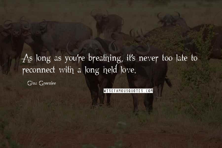 Gina Greenlee Quotes: As long as you're breathing, it's never too late to reconnect with a long-held love.