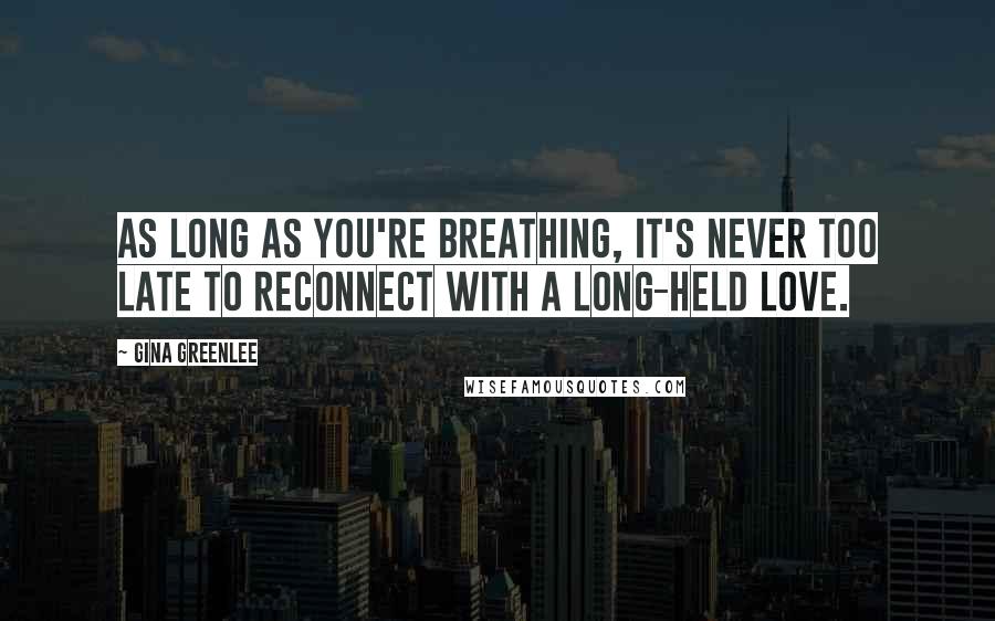 Gina Greenlee Quotes: As long as you're breathing, it's never too late to reconnect with a long-held love.