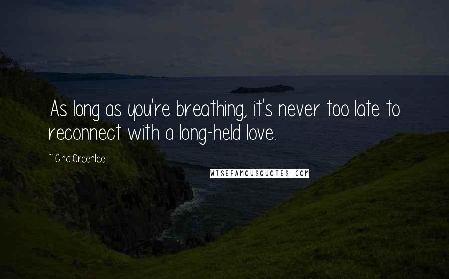 Gina Greenlee Quotes: As long as you're breathing, it's never too late to reconnect with a long-held love.