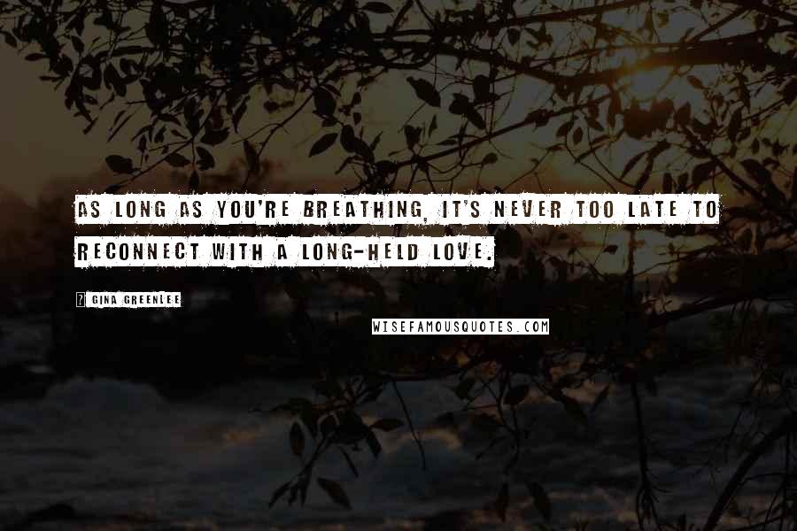 Gina Greenlee Quotes: As long as you're breathing, it's never too late to reconnect with a long-held love.