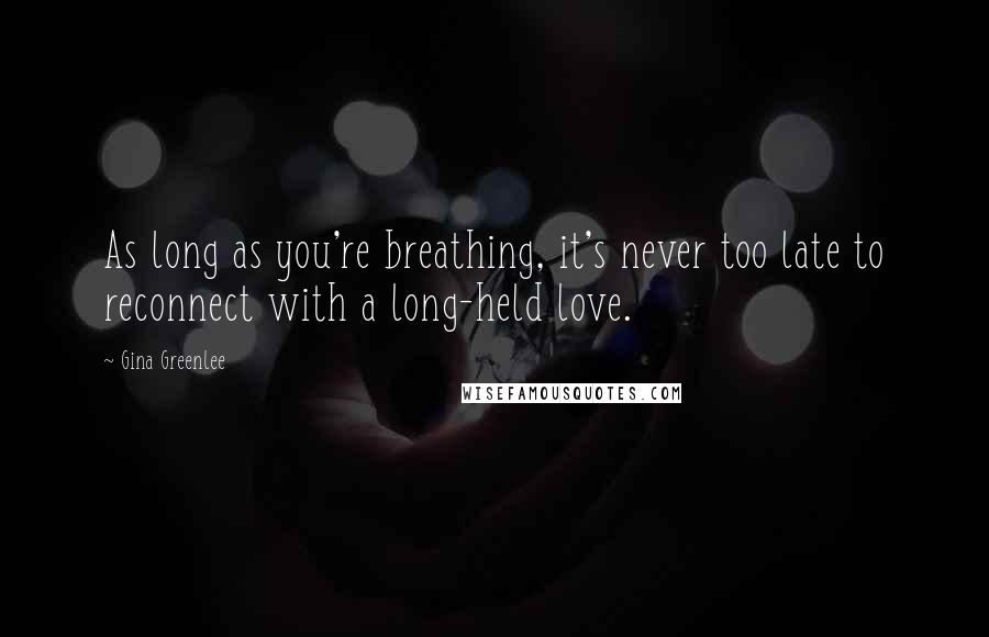 Gina Greenlee Quotes: As long as you're breathing, it's never too late to reconnect with a long-held love.