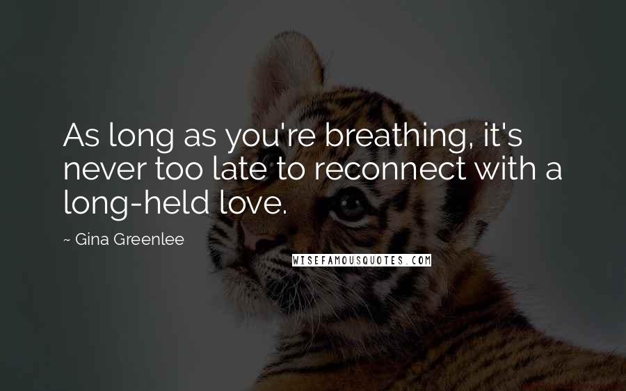 Gina Greenlee Quotes: As long as you're breathing, it's never too late to reconnect with a long-held love.