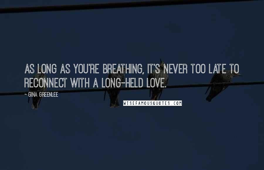 Gina Greenlee Quotes: As long as you're breathing, it's never too late to reconnect with a long-held love.