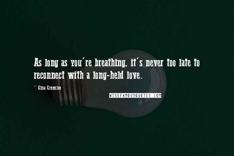 Gina Greenlee Quotes: As long as you're breathing, it's never too late to reconnect with a long-held love.