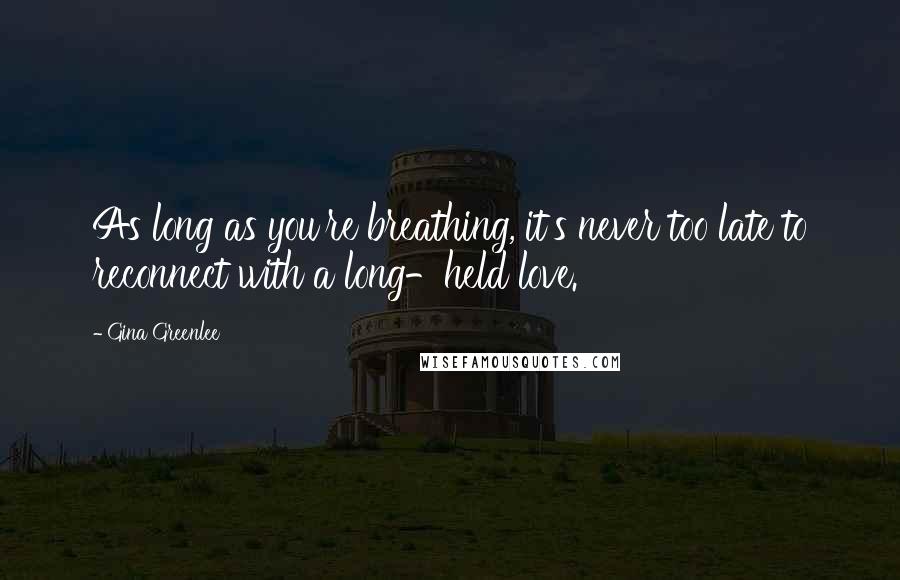 Gina Greenlee Quotes: As long as you're breathing, it's never too late to reconnect with a long-held love.