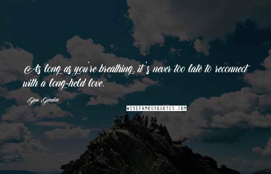 Gina Greenlee Quotes: As long as you're breathing, it's never too late to reconnect with a long-held love.