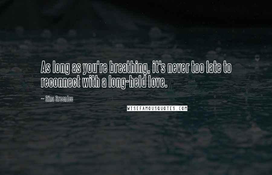 Gina Greenlee Quotes: As long as you're breathing, it's never too late to reconnect with a long-held love.