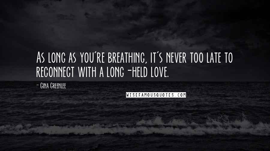 Gina Greenlee Quotes: As long as you're breathing, it's never too late to reconnect with a long-held love.