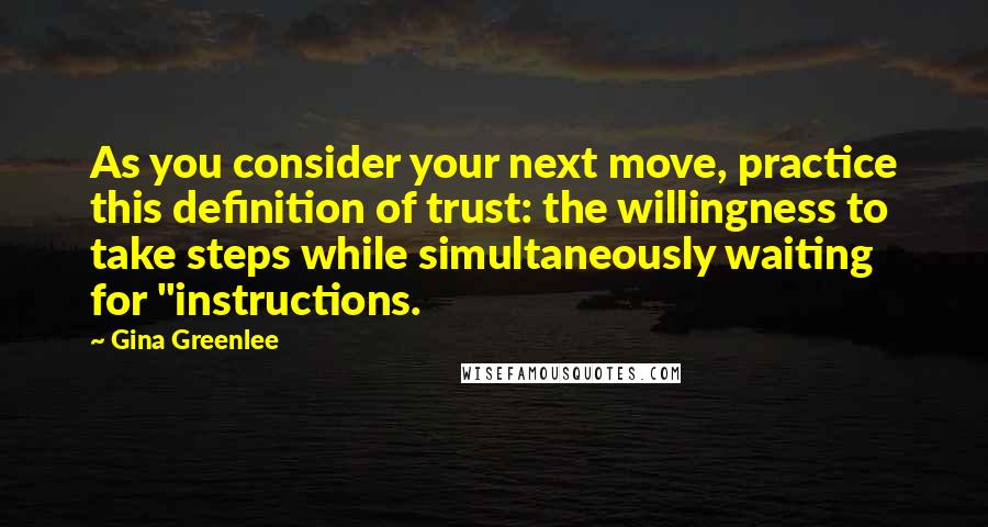 Gina Greenlee Quotes: As you consider your next move, practice this definition of trust: the willingness to take steps while simultaneously waiting for "instructions.