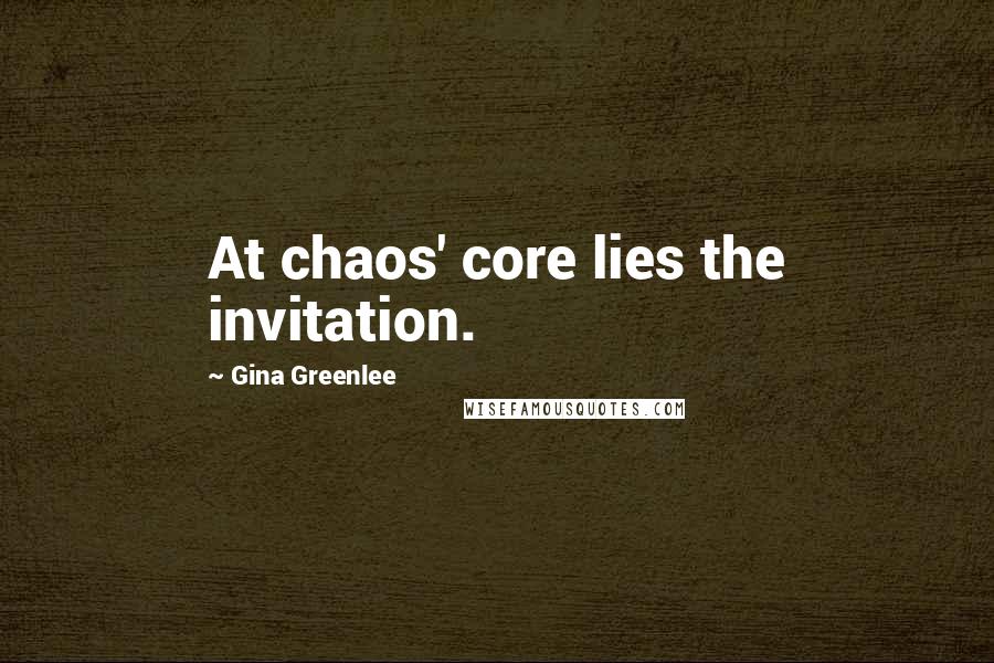 Gina Greenlee Quotes: At chaos' core lies the invitation.