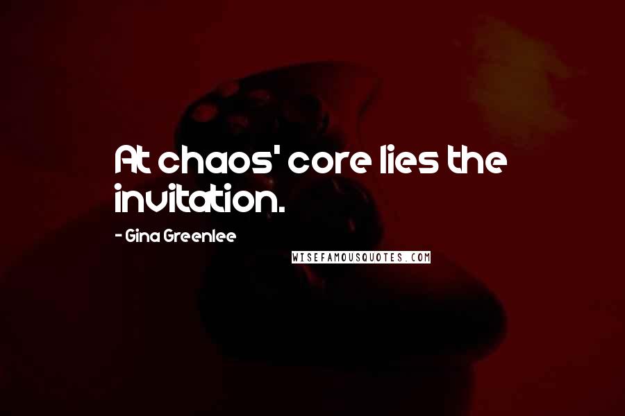 Gina Greenlee Quotes: At chaos' core lies the invitation.