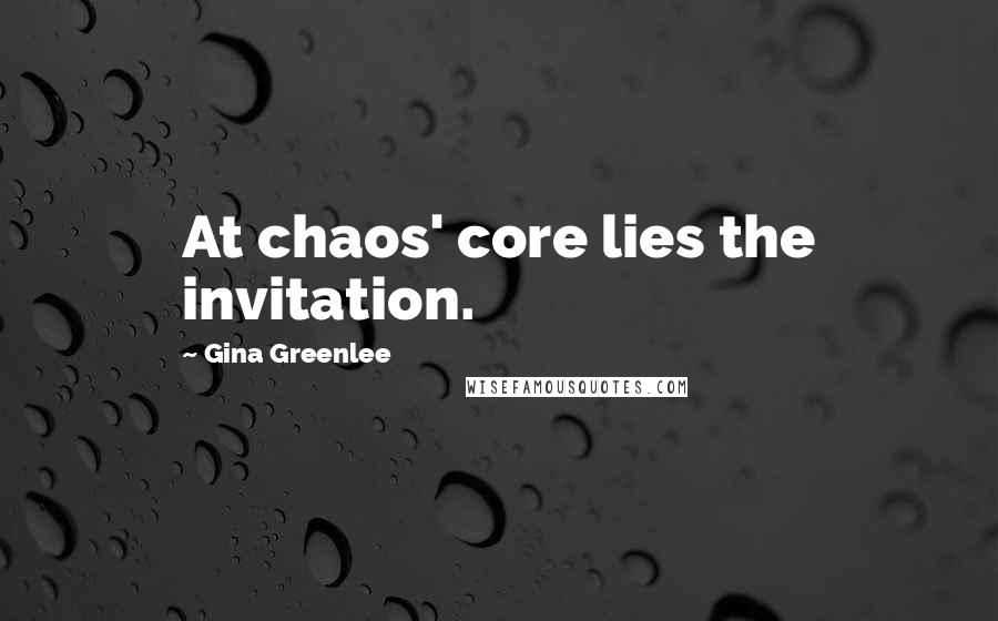 Gina Greenlee Quotes: At chaos' core lies the invitation.