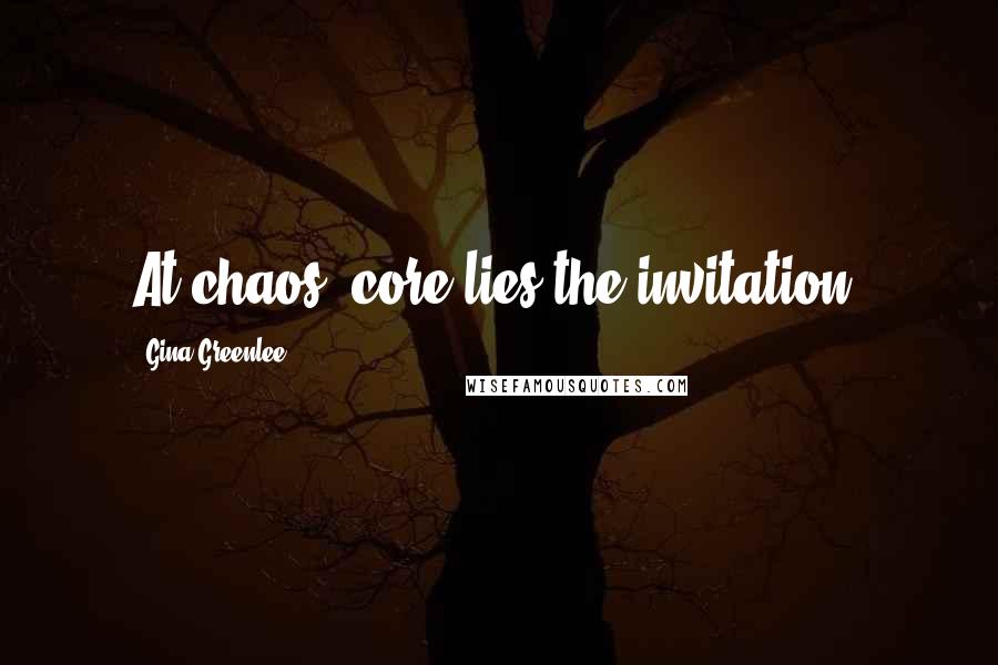 Gina Greenlee Quotes: At chaos' core lies the invitation.