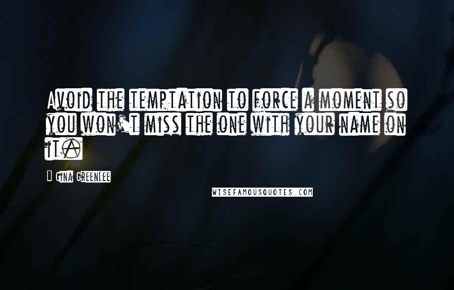 Gina Greenlee Quotes: Avoid the temptation to force a moment so you won't miss the one with your name on it.