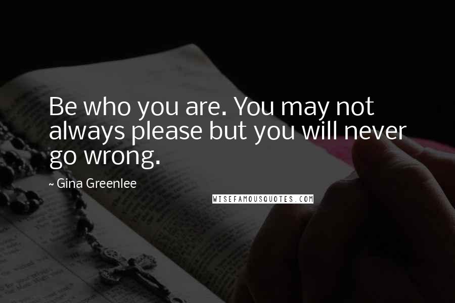 Gina Greenlee Quotes: Be who you are. You may not always please but you will never go wrong.
