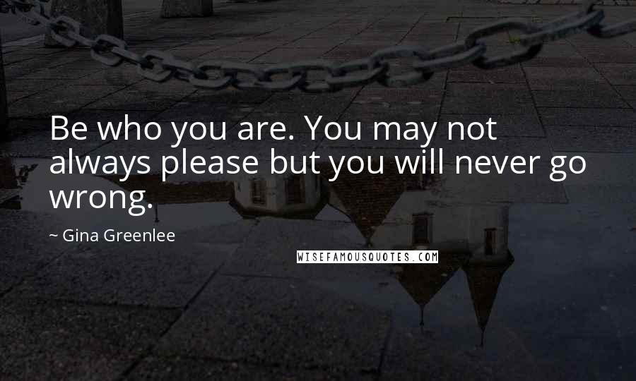 Gina Greenlee Quotes: Be who you are. You may not always please but you will never go wrong.