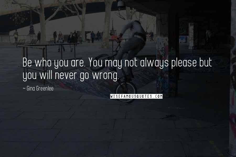 Gina Greenlee Quotes: Be who you are. You may not always please but you will never go wrong.