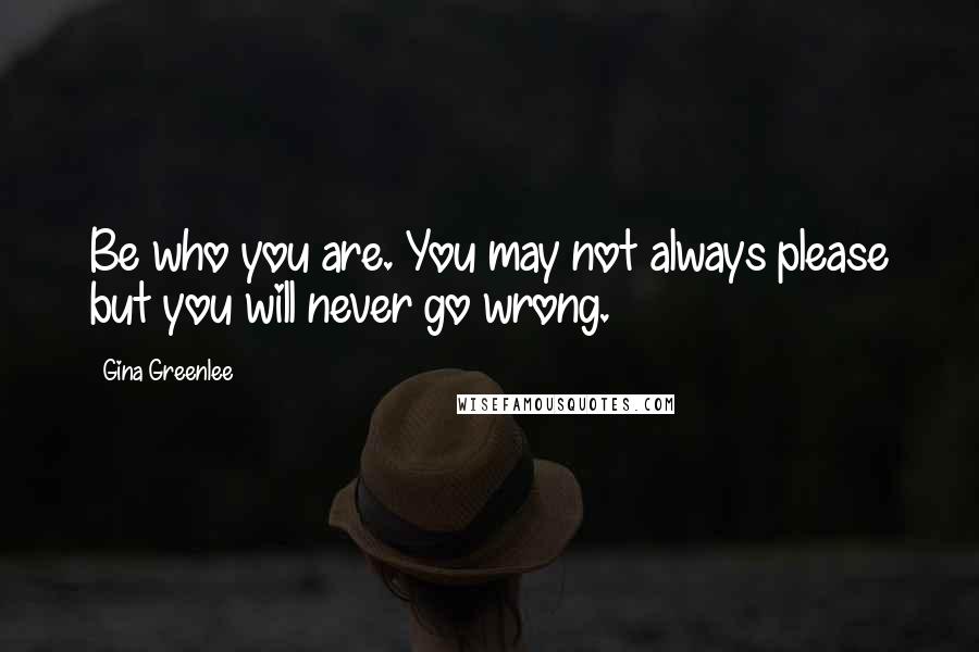 Gina Greenlee Quotes: Be who you are. You may not always please but you will never go wrong.
