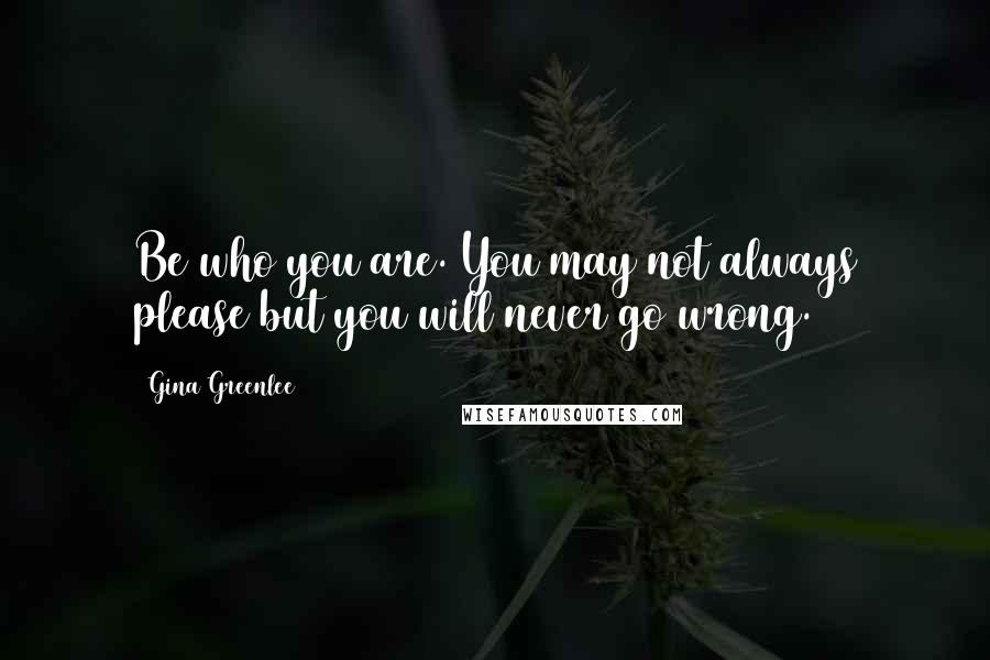 Gina Greenlee Quotes: Be who you are. You may not always please but you will never go wrong.