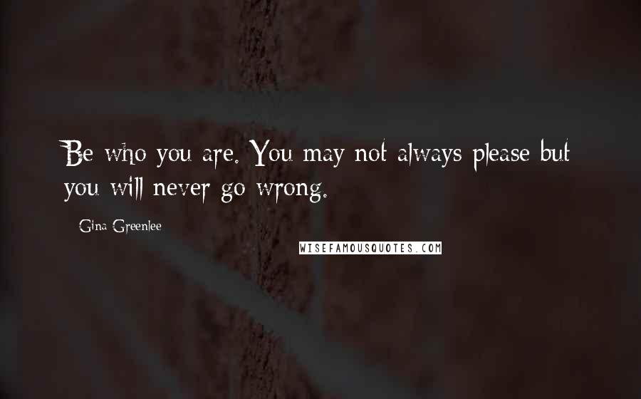 Gina Greenlee Quotes: Be who you are. You may not always please but you will never go wrong.
