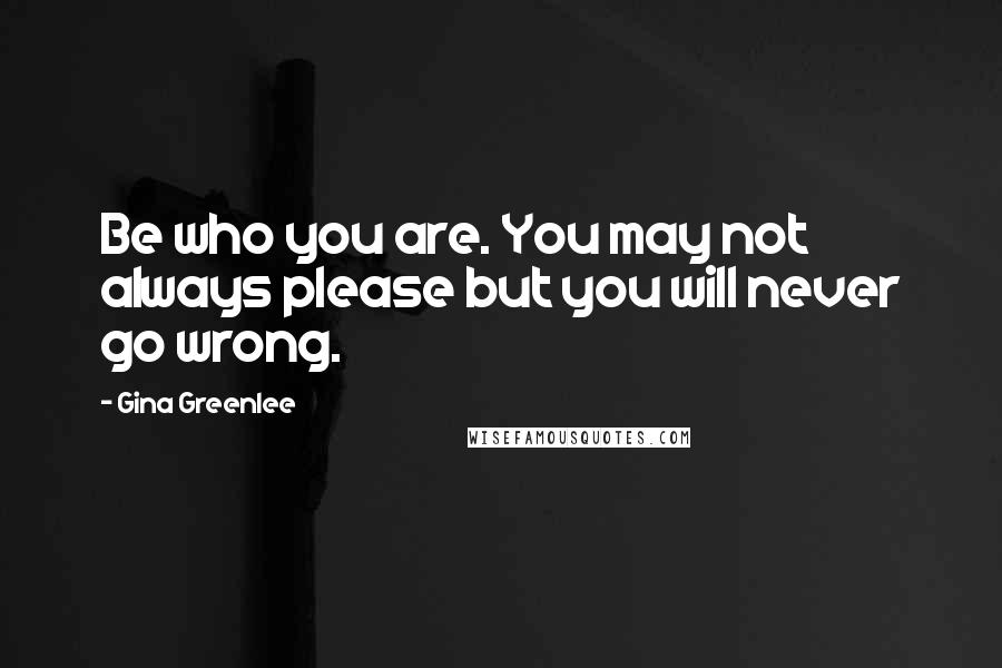 Gina Greenlee Quotes: Be who you are. You may not always please but you will never go wrong.