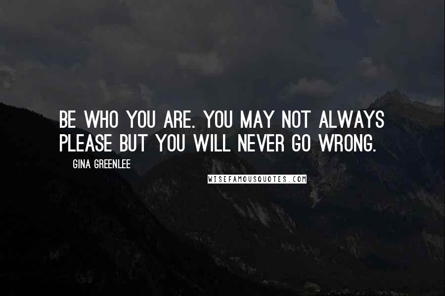 Gina Greenlee Quotes: Be who you are. You may not always please but you will never go wrong.