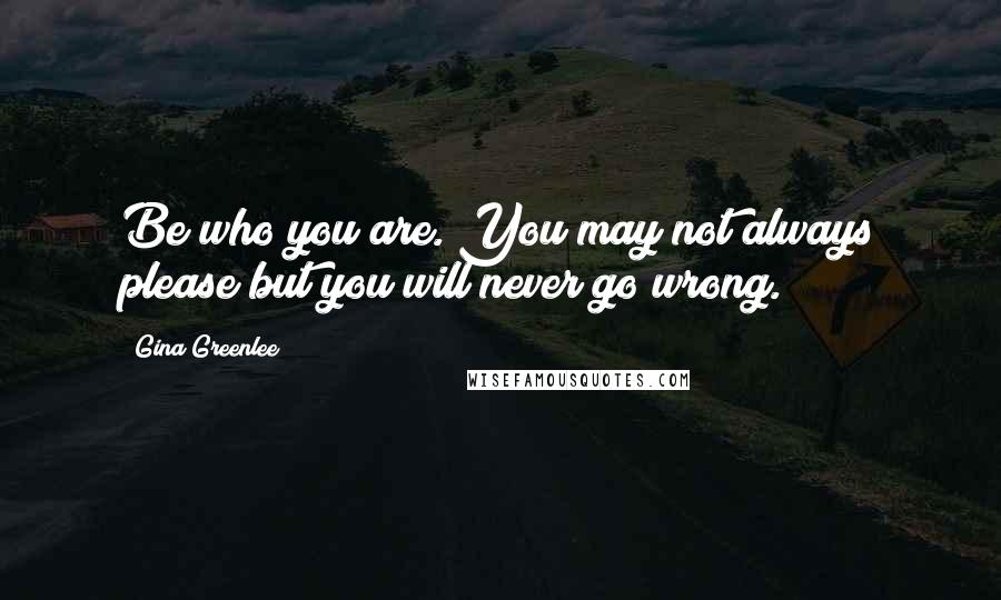 Gina Greenlee Quotes: Be who you are. You may not always please but you will never go wrong.