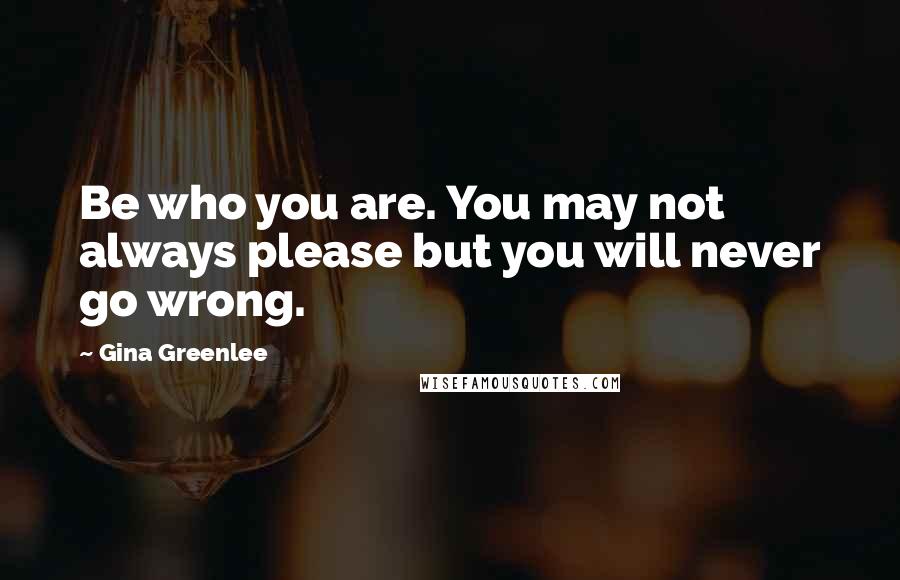 Gina Greenlee Quotes: Be who you are. You may not always please but you will never go wrong.
