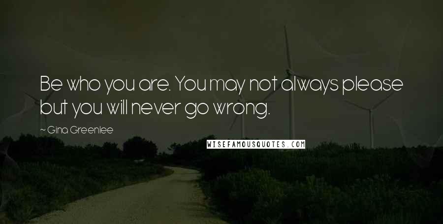 Gina Greenlee Quotes: Be who you are. You may not always please but you will never go wrong.