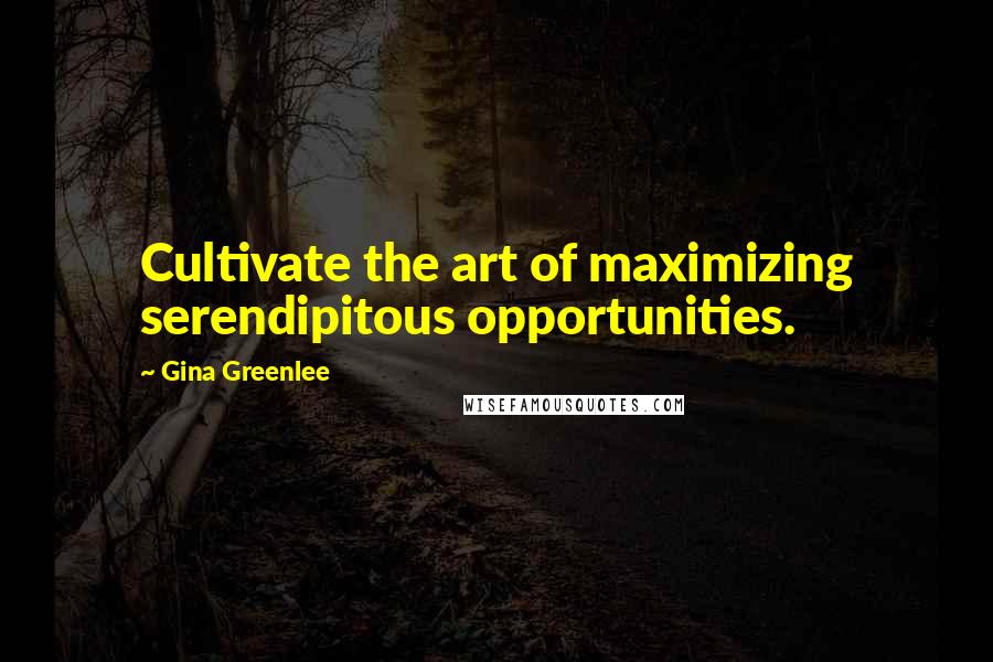 Gina Greenlee Quotes: Cultivate the art of maximizing serendipitous opportunities.