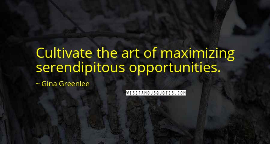 Gina Greenlee Quotes: Cultivate the art of maximizing serendipitous opportunities.