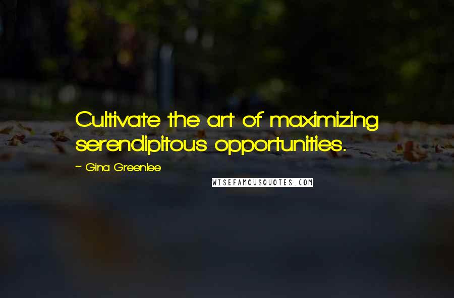 Gina Greenlee Quotes: Cultivate the art of maximizing serendipitous opportunities.