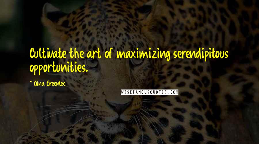 Gina Greenlee Quotes: Cultivate the art of maximizing serendipitous opportunities.