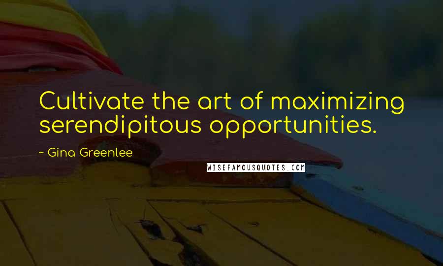Gina Greenlee Quotes: Cultivate the art of maximizing serendipitous opportunities.