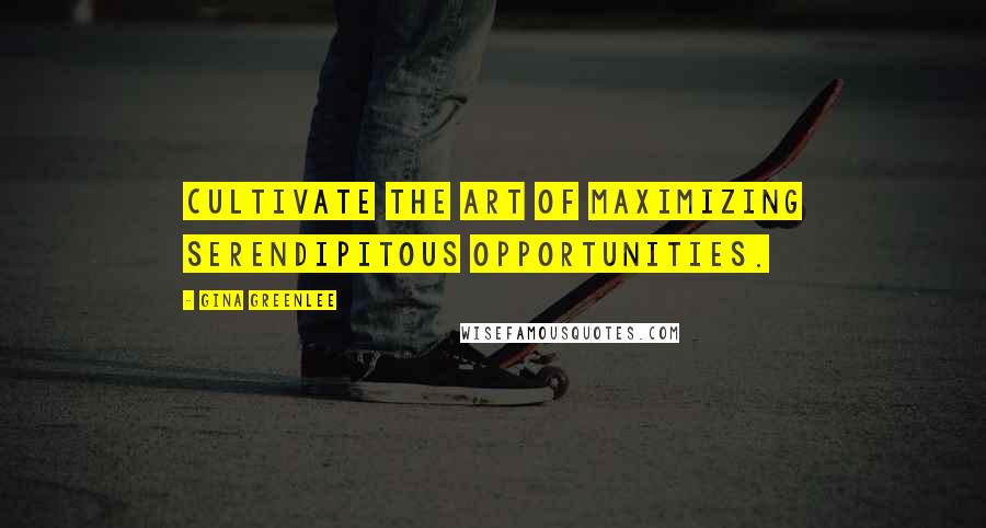 Gina Greenlee Quotes: Cultivate the art of maximizing serendipitous opportunities.