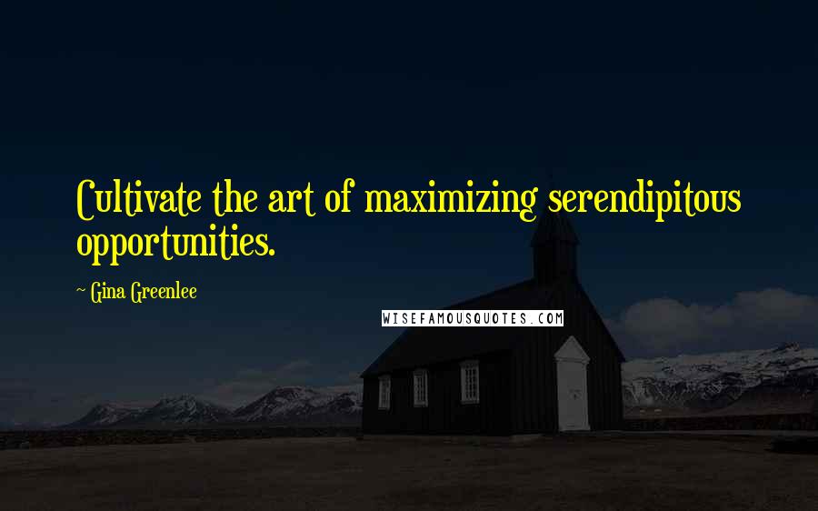 Gina Greenlee Quotes: Cultivate the art of maximizing serendipitous opportunities.