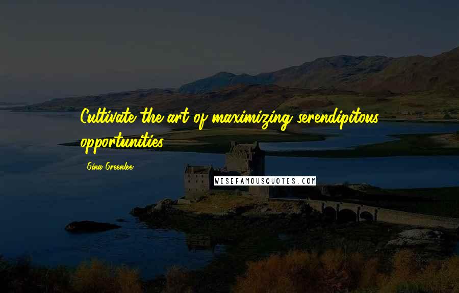 Gina Greenlee Quotes: Cultivate the art of maximizing serendipitous opportunities.