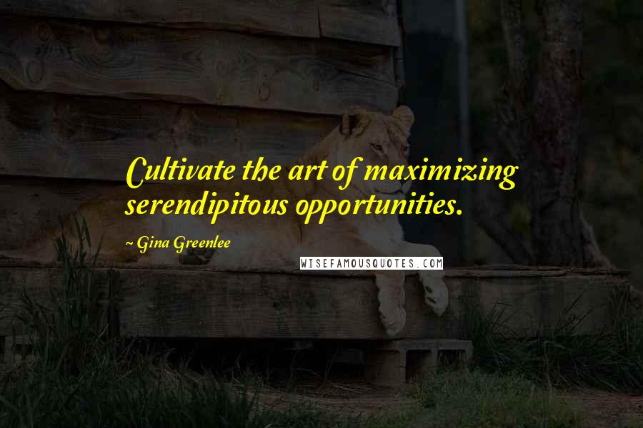 Gina Greenlee Quotes: Cultivate the art of maximizing serendipitous opportunities.