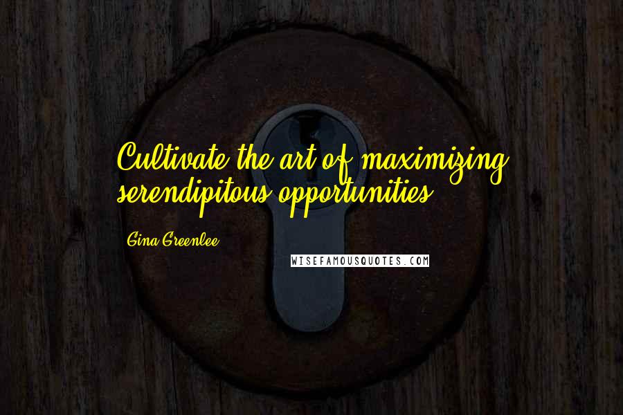Gina Greenlee Quotes: Cultivate the art of maximizing serendipitous opportunities.
