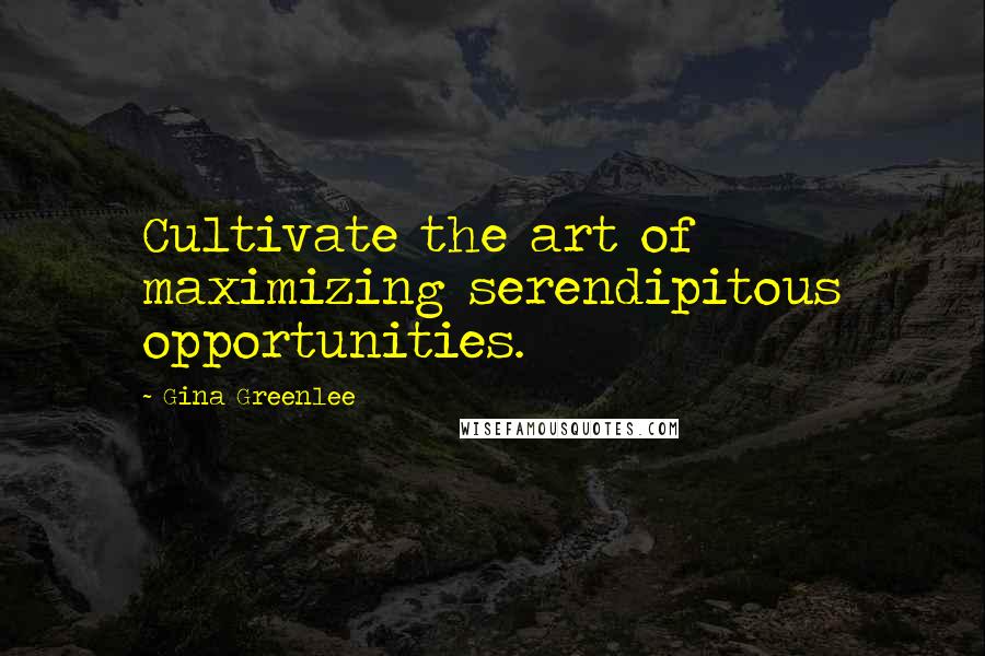 Gina Greenlee Quotes: Cultivate the art of maximizing serendipitous opportunities.