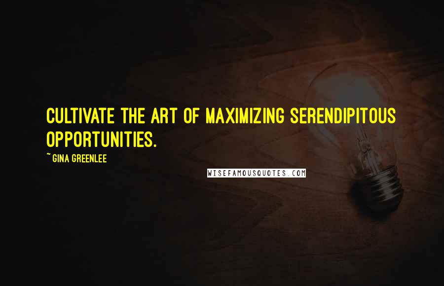 Gina Greenlee Quotes: Cultivate the art of maximizing serendipitous opportunities.