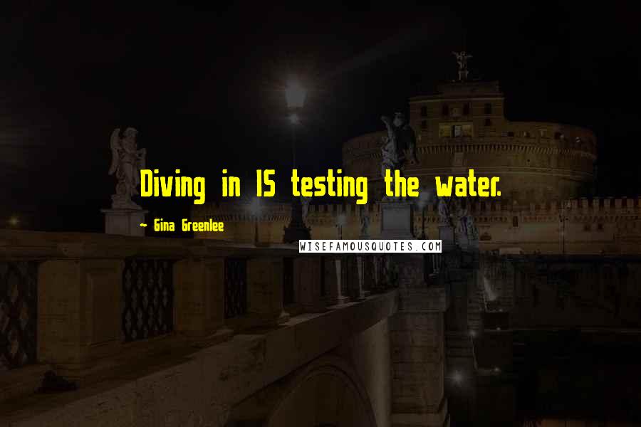 Gina Greenlee Quotes: Diving in IS testing the water.