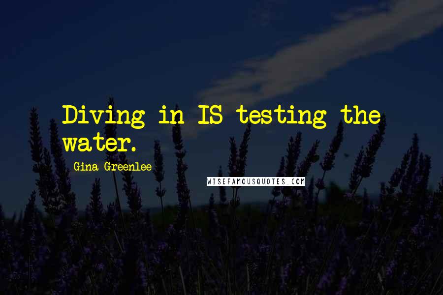 Gina Greenlee Quotes: Diving in IS testing the water.