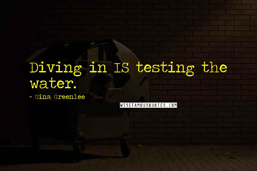 Gina Greenlee Quotes: Diving in IS testing the water.