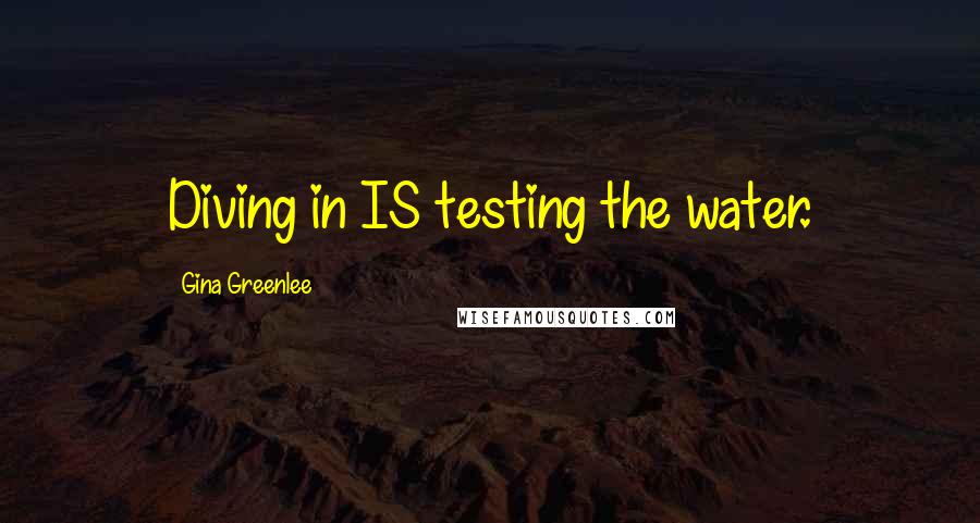 Gina Greenlee Quotes: Diving in IS testing the water.