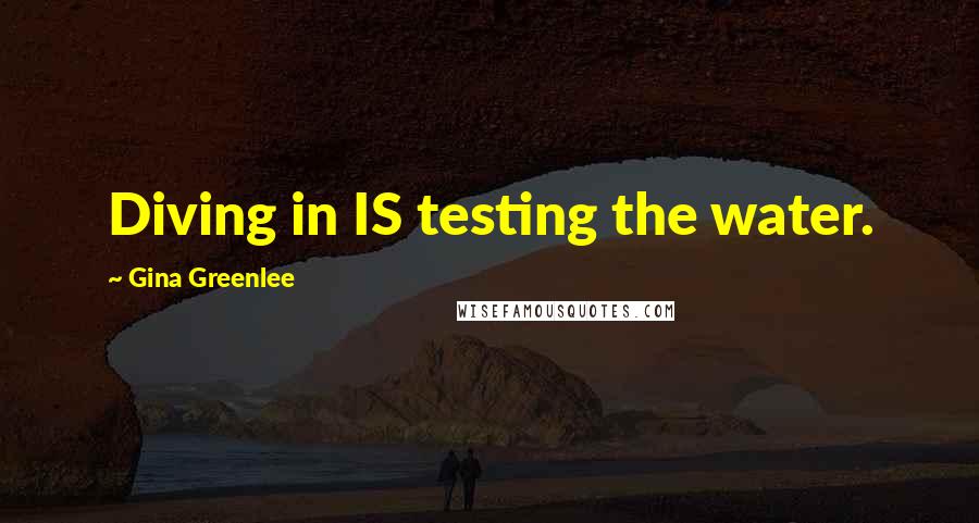 Gina Greenlee Quotes: Diving in IS testing the water.