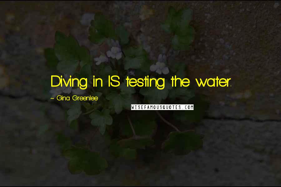 Gina Greenlee Quotes: Diving in IS testing the water.